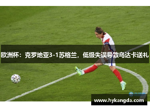 欧洲杯：克罗地亚3-1苏格兰，低级失误导致乌达卡送礼